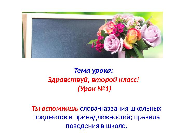 Тема урока: Здравствуй, второй класс! (Урок №1) Ты вспомнишь слова-названия школьных предметов и принадлежностей; правила п