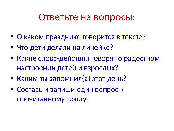 Ответьте на вопросы: • О каком празднике говорится в тексте? • Что дети делали на линейке? • Какие слова-действия говорят о радо