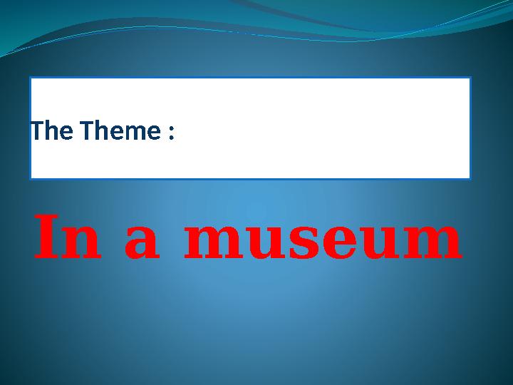 The Theme : In a museum