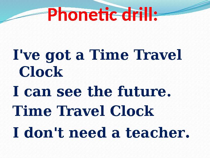 Phonetic drill: I've got a Time Travel Clock I can see the future. Time Travel Clock I don't need a teacher .