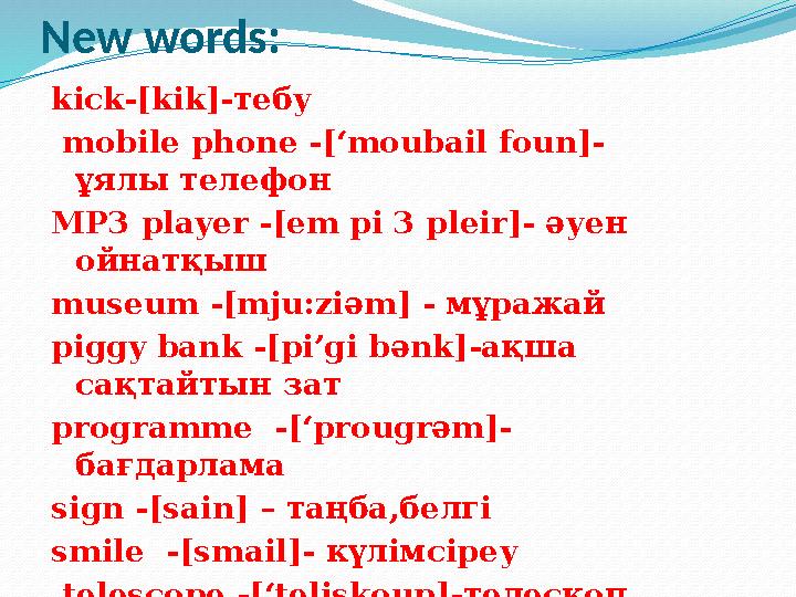 New words: kick-[kik]- тебу mobile phone - [‘moubail foun] - ұялы телефон MP3 player -[em pi 3 pleir] - әуен ойнатқыш