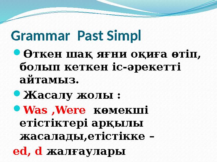 Grammar Past Simpl  Өткен шақ яғни оқиға өтіп, болып кеткен іс-әрекетті айтамыз.  Жасалу жолы :  Was , Were көмекші