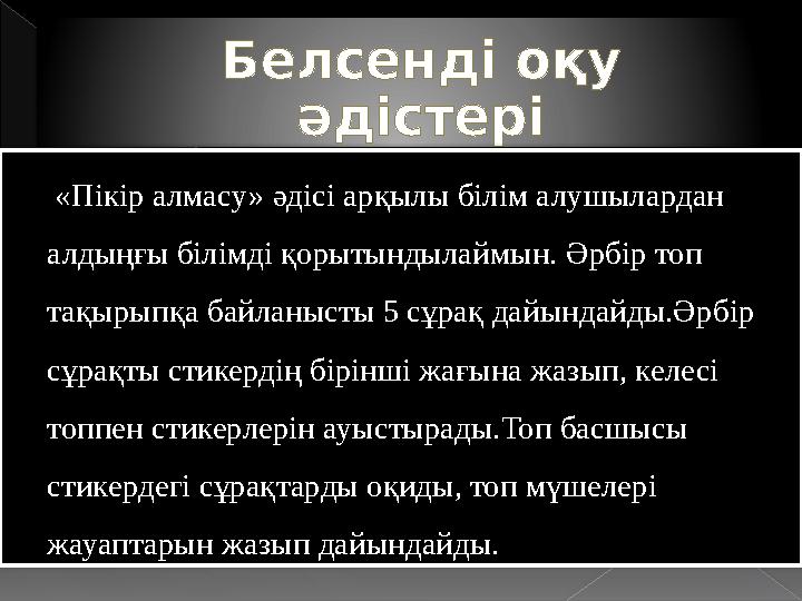 Белсенді оқу әдістері «Пікір алмасу» әдісі арқылы білім алушылардан алдыңғы білімді қорытындылаймын. Әрбір топ тақырыпқа