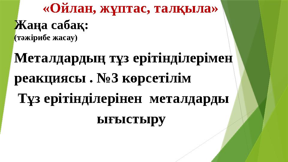 «Ойлан, жұптас, талқыла» Жаңа сабақ: (тәжірибе жасау) Металдардың тұз ерітінділерімен реакциясы . №3 көрсетілім Тұз