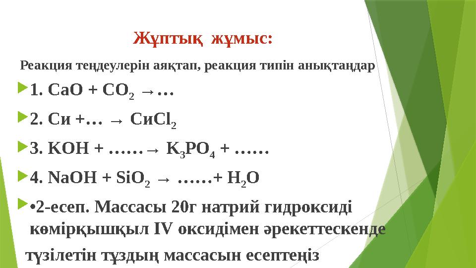 Жұптық жұмыс: Реакция теңдеулерін аяқтап, реакция типін анықтаңдар  1. CaO + CO 2 →…  2. Си +… →