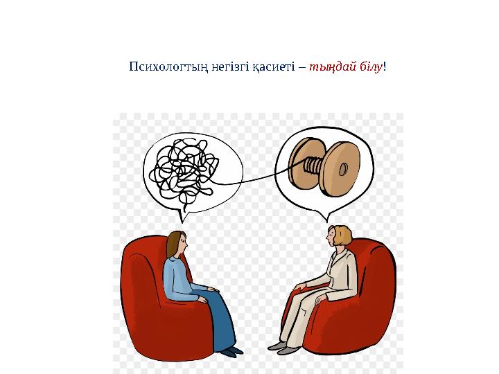 Психологтың негізгі қасиеті – тыңдай білу !