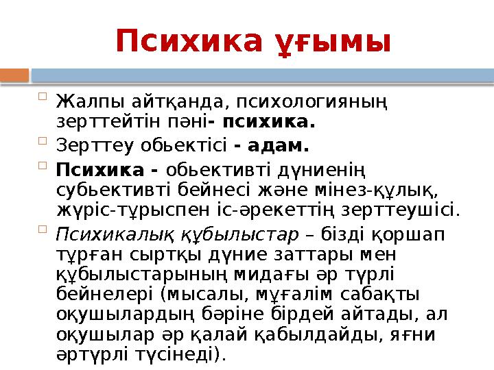 Психика ұғымы  Жалпы айтқанда, психологияның зерттейтін пәні - психика.  Зерттеу обьектісі - адам.  Психика - обьективті