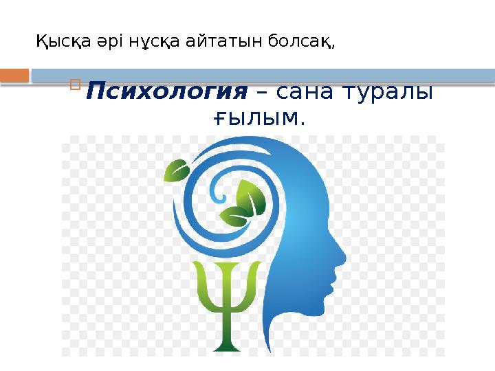 Қысқа әрі нұсқа айтатын болсақ,  Психология – сана туралы ғылым.