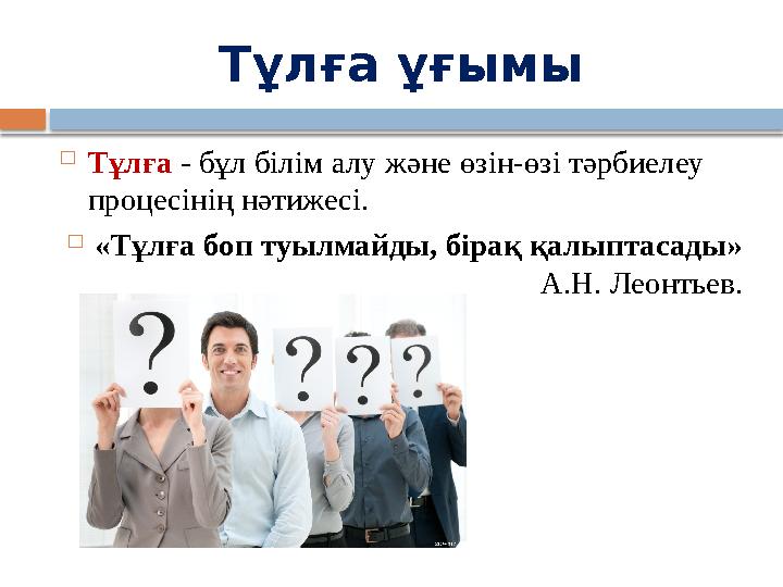 Тұлға ұғымы  Тұлға - бұл білім алу және өзін-өзі тәрбиелеу процесінің нәтижесі.  «Тұлға боп туылмайды, бірақ қалыптасады»