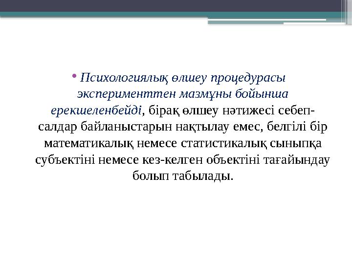 • Психологиялық өлшеу процедурасы эксперименттен мазмұны бойынша ерекшеленбейді , бірақ өлшеу нәтижесі себеп- салдар байланыст