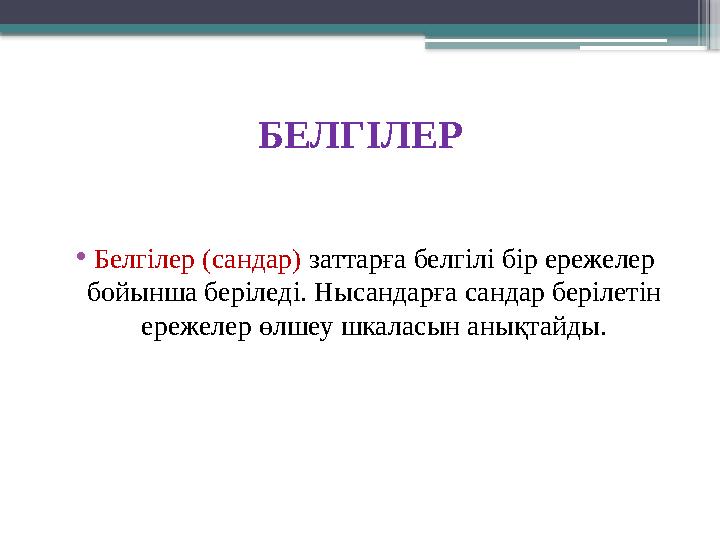 БЕЛГІЛЕР • Белгілер (сандар) заттарға белгілі бір ережелер бойынша беріледі. Нысандарға сандар берілетін ережелер өлшеу шкала