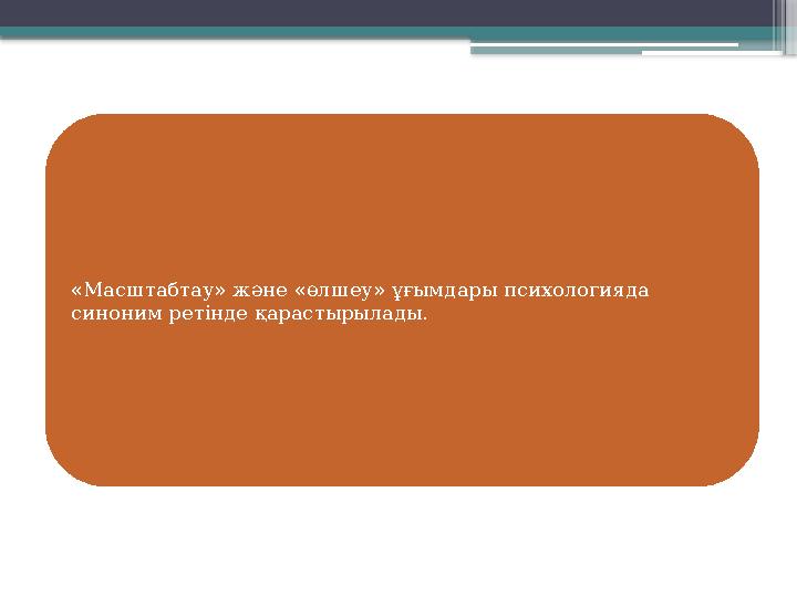 «Масштабтау» және «өлшеу» ұғымдары психологияда синоним ретінде қарастырылады.