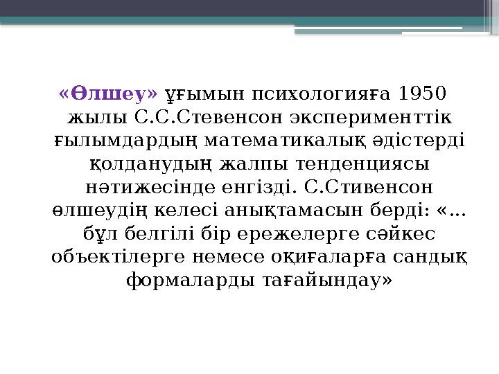 «Өлшеу» ұғымын психологияға 1950 жылы С.С.Стевенсон эксперименттік ғылымдардың математикалық әдістерді қолданудың жалпы тенд