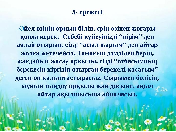 - 5- ережесі Ә йел өзінің орнын біліп, ерін өзінен жоғары қоюы керек. Себебі күйеуіңізді “пірім” деп аялай отырып, сізді “ас