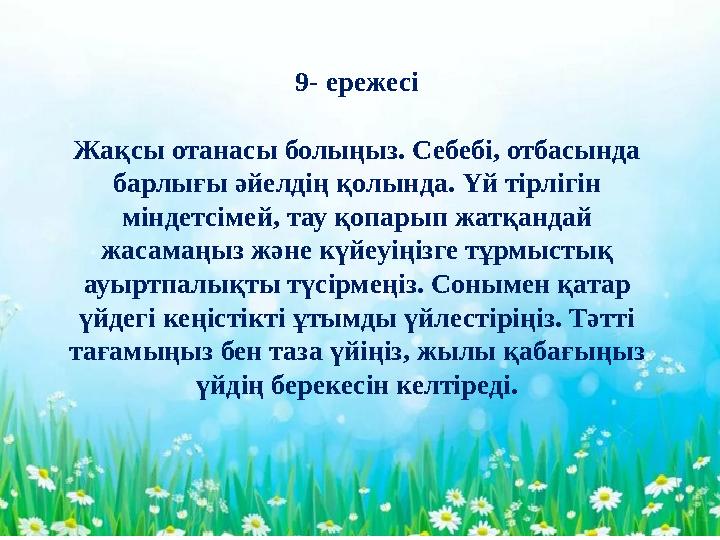 - 9- ережесі Жақсы отанасы болыңыз. Себебі, отбасында барлығы әйелдің қолында. Үй тірлігін міндетсімей, тау қопарып жатқандай