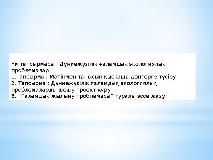 Үй тапсырмасы : Дүниежүзілік ғаламдық экологиялық проблемалар 1.Тапсырма : Мәтінмен танысып қысқаша дәптерге түсіру 2. Тапсырма