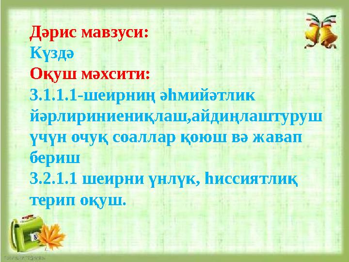 3.1.1.1 – шеирниң әһмийәтлик йәрлирини ениқлаш, айдиңлаштуруш үчүн очуқ соаллар қоюш вә җавап бериш;Дәрис мавзуси: Күздә Оқ