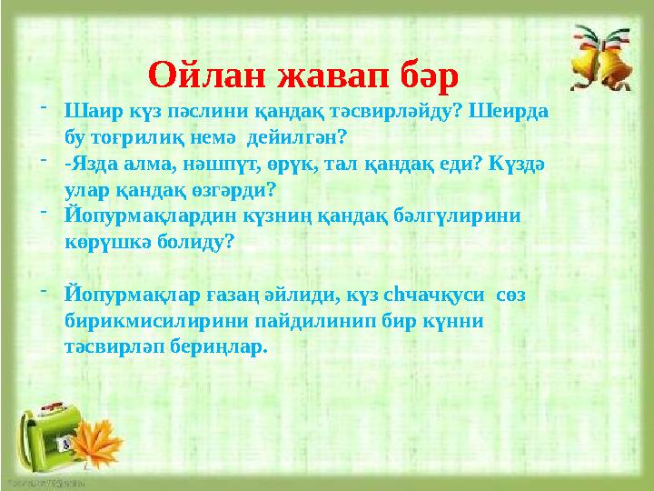 Ойлан жавап бәр - Шаир күз пәслини қандақ тәсвирләйду? Шеирда бу тоғрилиқ немә дейилгән? - -Язда алма, нәшпүт, өрүк, тал қанда