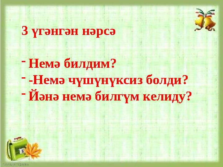 3 үгәнгән нәрсә - Немә билдим? - -Немә чүшүнүксиз болди? - Йәнә немә билгүм келиду?