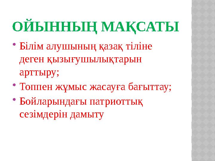 ОЙЫННЫҢ МАҚСАТЫ  Білім алушының қазақ тіліне деген қызығушылықтарын арттыру;  Топпен жұмыс жасауға бағыттау;  Бойларындағы