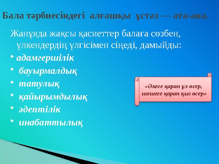 Жанұяда жақсы қасиеттер балаға сөзбен, үлкендердің үлгісімен сіңеді, дамыйды:  адамгершілік  бауырмалдық  татулық  қа