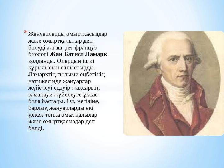 * Жануарларды омыртқасыздар және омыртқалылар деп бөлуді алғаш рет француз биологі Жан Батист Ламарк қолданды. Олардың ішкі