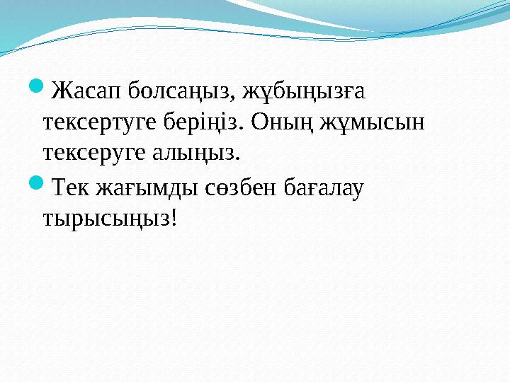  Жасап болсаңыз, жұбыңызға тексертуге беріңіз. Оның жұмысын тексеруге алыңыз.  Тек жағымды сөзбен бағалау тырысыңыз!