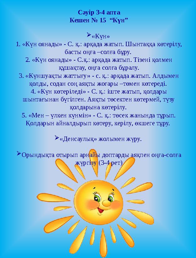 Сәуір 3-4 апта Кешен № 15 “Күн”  «Күн» 1. «Күн оянады» - С. қ.: арқада жатып. Шынтаққа көтерілу, басты оңға –солға бұру.