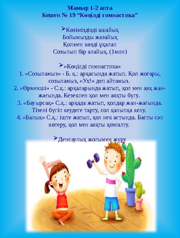 Мамыр 1-2 апта Кешен № 19 “Көңілді гимнастика”  Көзіміздізді ашайық Бойымызды жазайық Қолмен көзді ұқалап Созылып бір алайық.