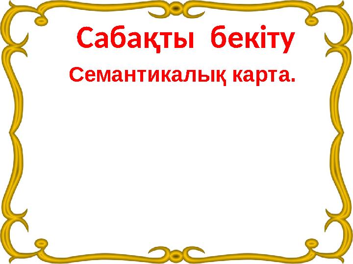 Сабақты бекіту Семантикалық карта.