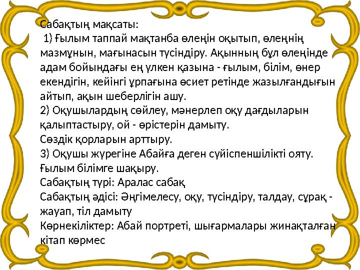 Сабақтың мақсаты: 1) Ғылым таппай мақтанба өлеңін оқытып, өлеңнің мазмұнын, мағынасын түсіндіру. Ақынның бұл өлеңінде адам б