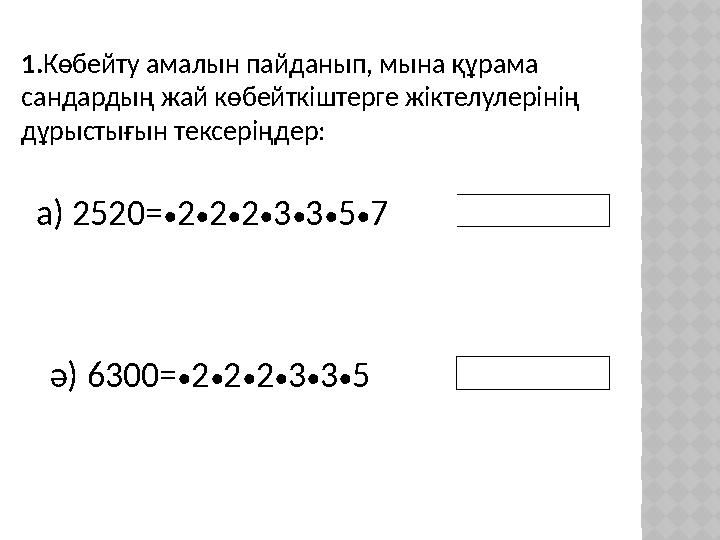 1. Көбейту амалын пайданып, мына құрама сандардың жай көбейткіштерге жіктелулерінің дұрыстығын тексеріңдер: а) 2520= • 2 • 2 •
