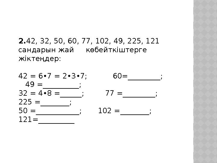 2. 42, 32, 50, 60, 77, 102, 49, 225, 121 сандарын жа й көбейткіштерге жіктеңдер: 42 = 6 • 7 = 2 • 3 • 7; 60=___