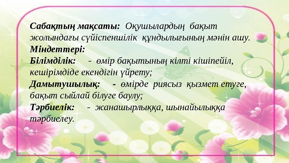 Сабақтың мақсаты: Оқушылардың бақыт жолындағы сүйіспеншілік құндылығының мәнін ашу. Міндеттері: Білімділік: - өмір