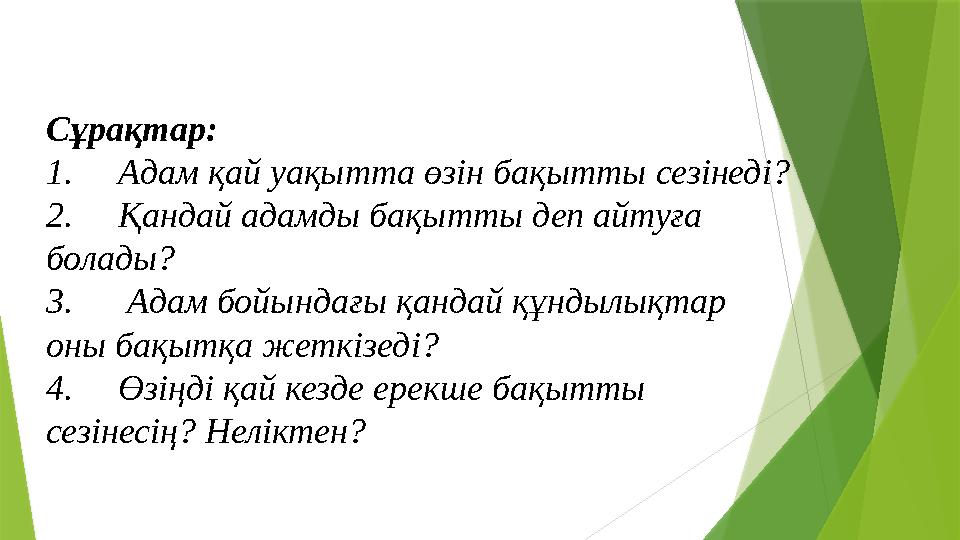 Сұрақтар: 1. Адам қай уақытта өзін бақытты сезінеді? 2. Қандай адамды бақытты деп айтуға болады? 3. Адам бойындағы қандай құ