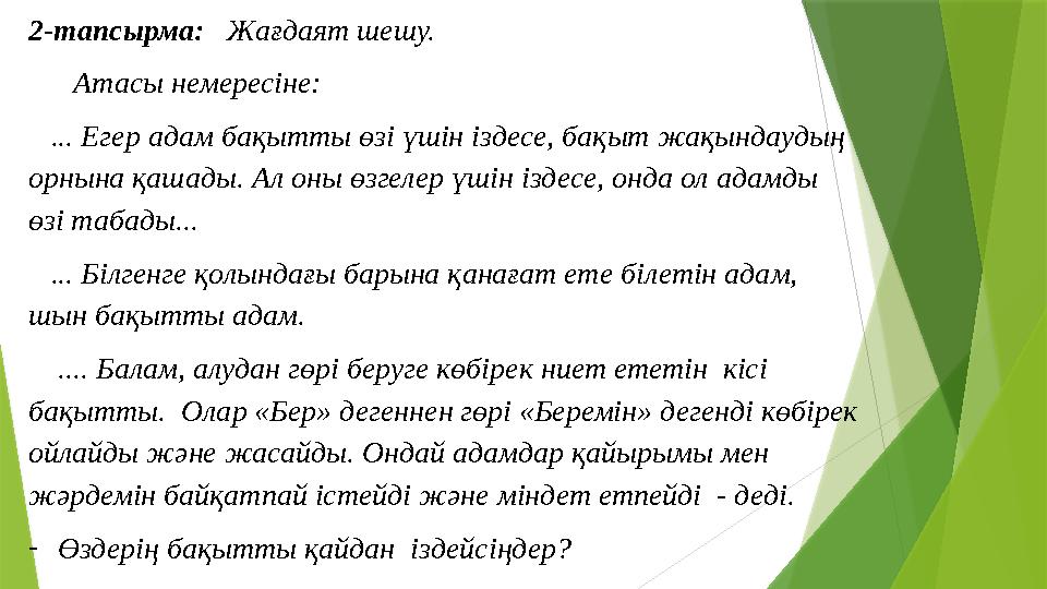 2-тапсырма: Жағдаят шешу. Атасы немересіне: ... Егер адам бақытты өзі үшін іздесе, бақыт жақындаудың орнына қ