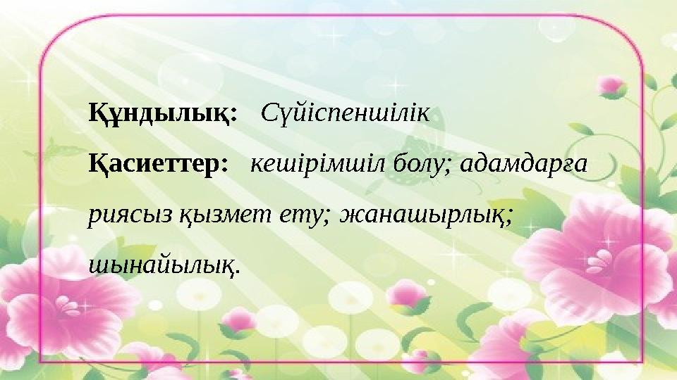 Құндылық: Сүйіспеншілік Қасиеттер: кешірімшіл болу; адамдарға риясыз қызмет ету; жанашырлық; шынайылық.