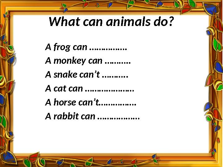 What can animals do? A frog can ……………. A monkey can ……….. A snake can’t ……….. A cat can ………………… A horse can’t……………. A rabbit ca