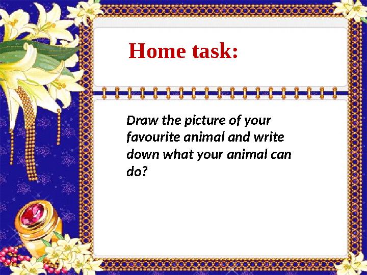 Home task : Draw the picture of your favourite animal and write down what your animal can do?