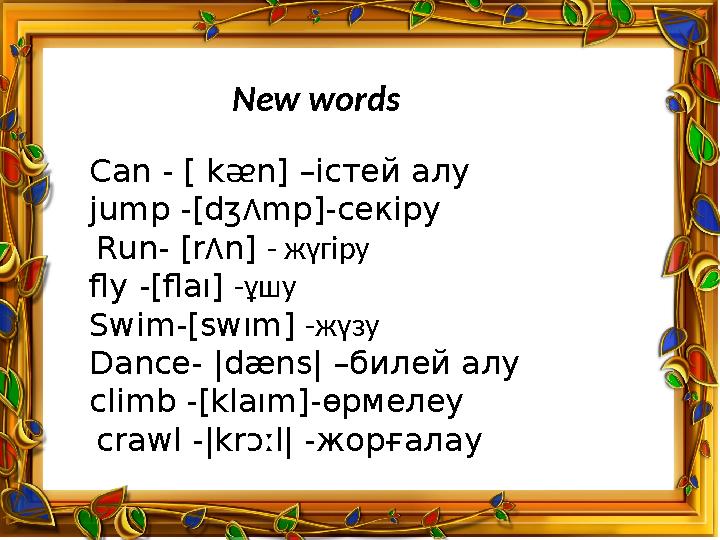 New words Can - [ kᴂn] –істей алу jump - [dʒ Λ mp] -секіру Run - [r Λ n] - жүгіру fly - [flaı] -ұшу Swim - [swım] -ж