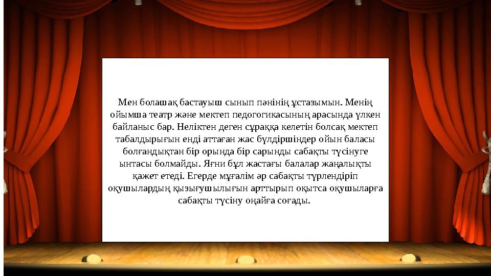 Мен болашақ бастауыш сынып пәнінің ұстазымын. Менің ойымша театр және мектеп педогогикасының арасында үлкен байланыс бар. Нелі
