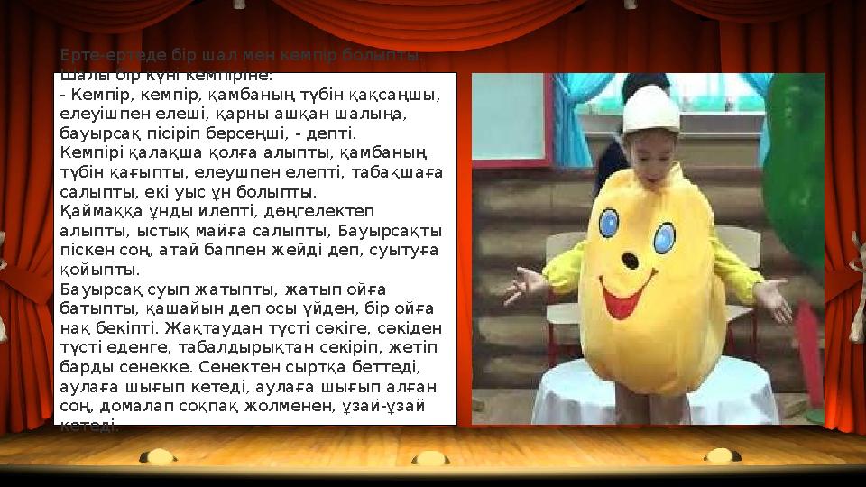 Ерте-ертеде бір шал мен кемпір болыпты. Шалы бір күні кемпіріне: - Кемпір, кемпір, қамбаның түбін қақсаңшы, елеуішпен елеші, қ