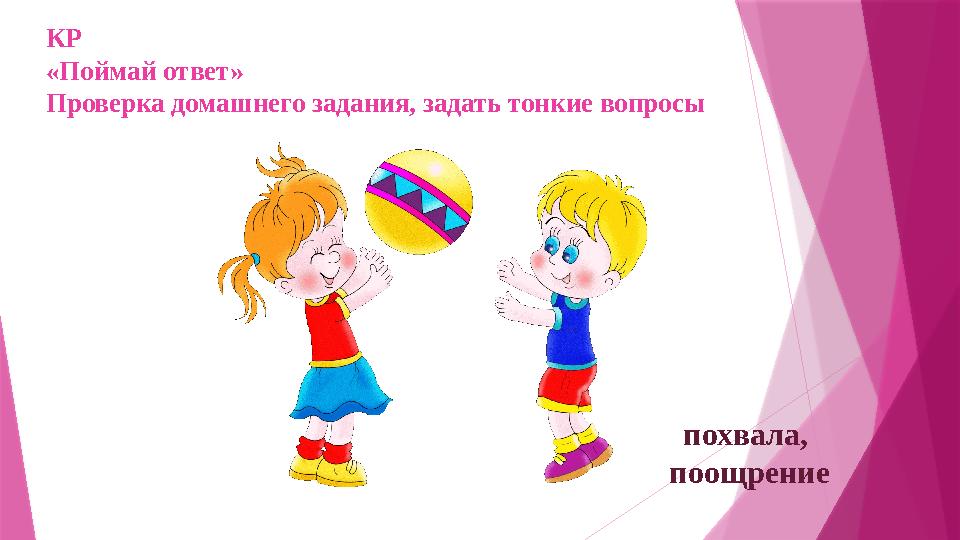КР «Поймай ответ» Проверка домашнего задания, задать тонкие вопросы похвала, поощрение