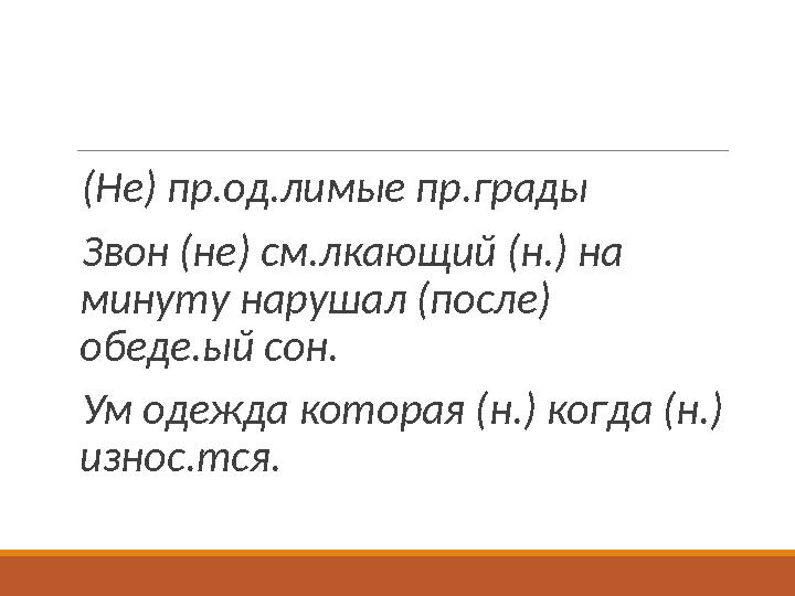 (Не) пр.од.лимые пр.грады Звон (не) см.лкающий (н.) на минуту нарушал (после) обеде.ый сон. Ум одежда которая (н.) когда