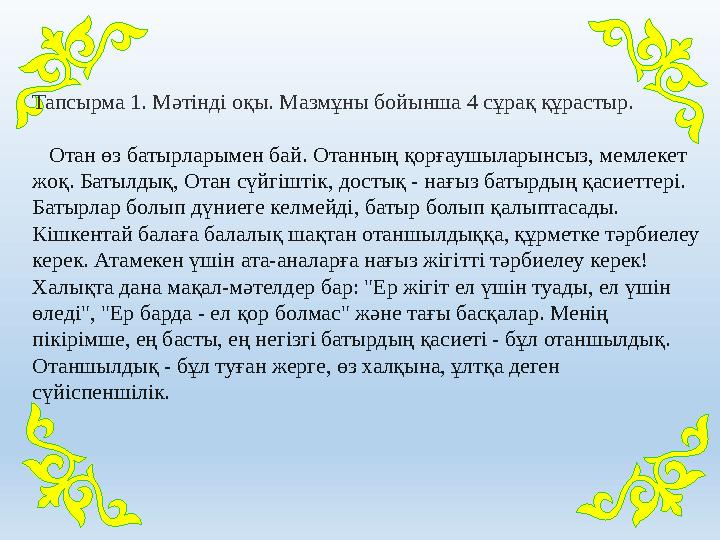 Тапсырма 1. Мәтінді оқы. Мазмұны бойынша 4 сұрақ құрастыр. Отан өз батырларымен бай. Отанның қорғаушыларынсыз, мемлекет