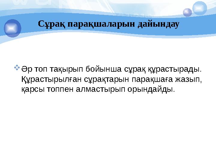 Сұрақ парақшаларын дайындау  Әр топ тақырып бойынша сұрақ құрастырады. Құрастырылған сұрақтарын парақшаға жазып, қарсы топпен