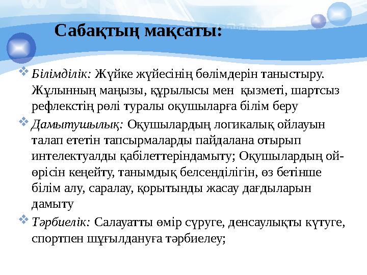 Сабақтың мақсаты:  Білімділік: Жүйке жүйесінің бөлімдерін таныстыру. Жұлынның маңызы, құрылысы мен қызметі, шартсыз рефлекс