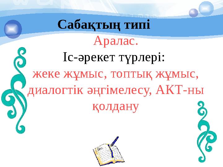 Сабақтың типі Аралас. Іс-әрекет түрлері: жеке жұмыс, топтық жұмыс, диалогтік әңгімелесу, АКТ-ны қолда