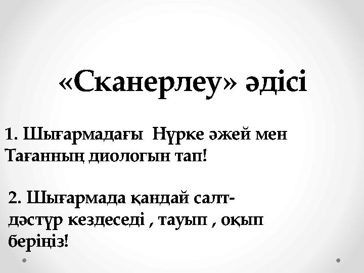 «Сканерлеу» әдісі 1. Шығармадағы Нүрке әжей мен Тағанның диологын тап! 2. Шығармада қандай салт- дәстүр кездеседі , тауып , о