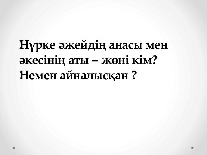 Нүрке әжейдің анасы мен әкесінің аты – жөні кім? Немен айналысқан ?